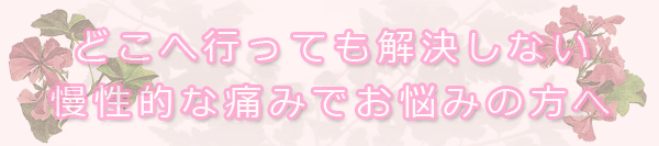 どこへ行っても解決しない慢性的な痛みでお悩みの方へ